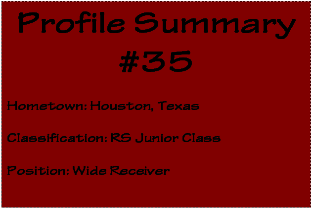 Text Box: Profile Summary
#35

Hometown: Houston, Texas

Classification: RS Junior Class

Position: Wide Receiver
